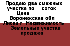Продаю два смежных участка по 15 соток › Цена ­ 250 000 - Воронежская обл., Лиски г. Недвижимость » Земельные участки продажа   